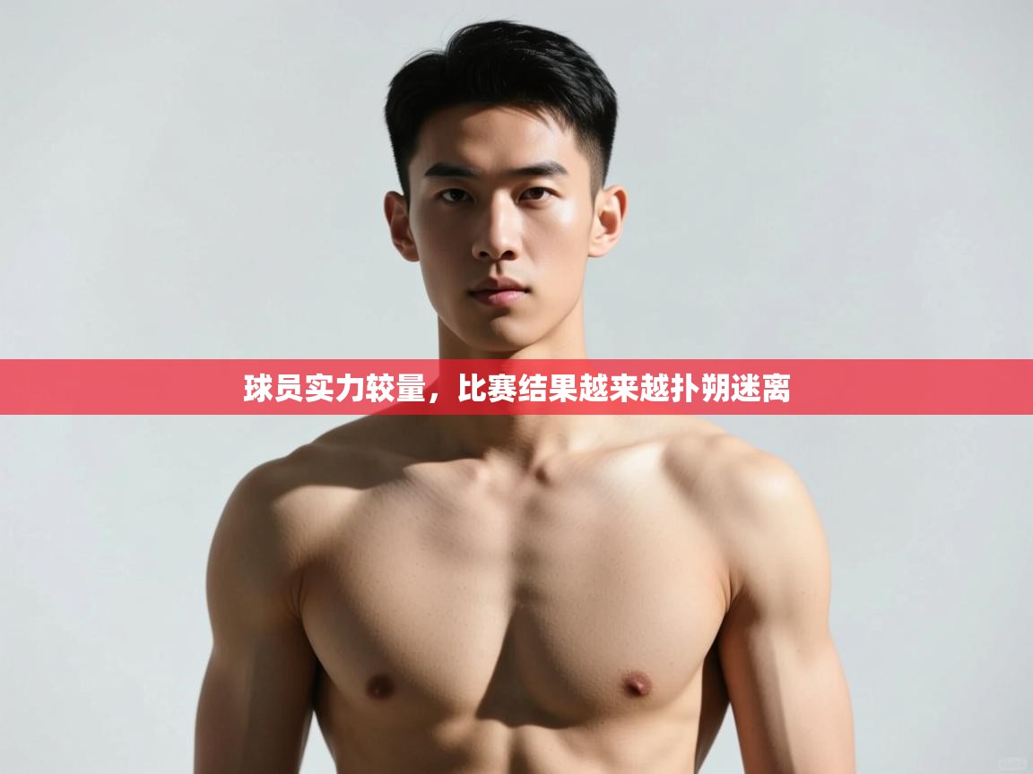 开云体育消息订阅关闭-球员实力较量，比赛结果越来越扑朔迷离  第4张