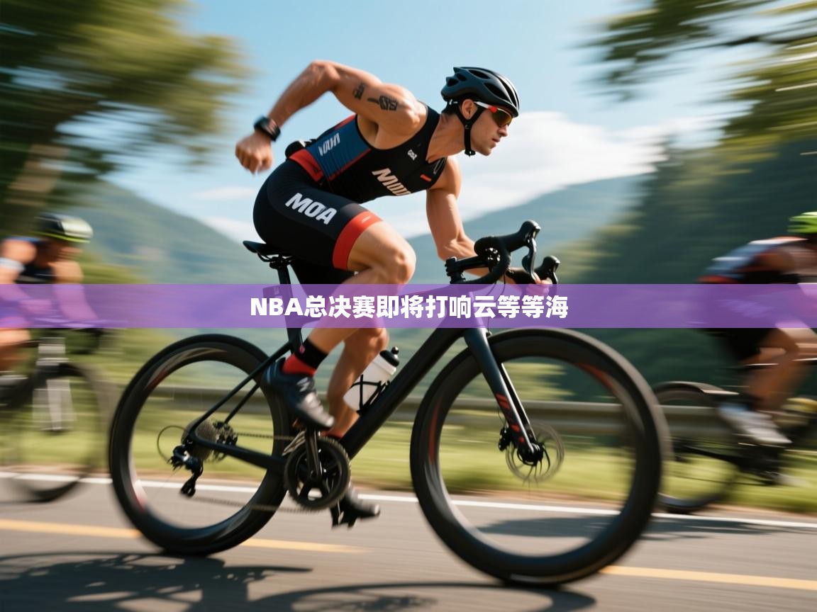 开云体育热门赛事直达-NBA总决赛即将打响云等等海  第1张