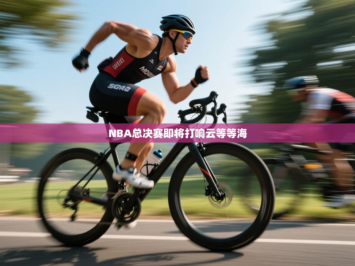 开云体育热门赛事直达-NBA总决赛即将打响云等等海  第4张