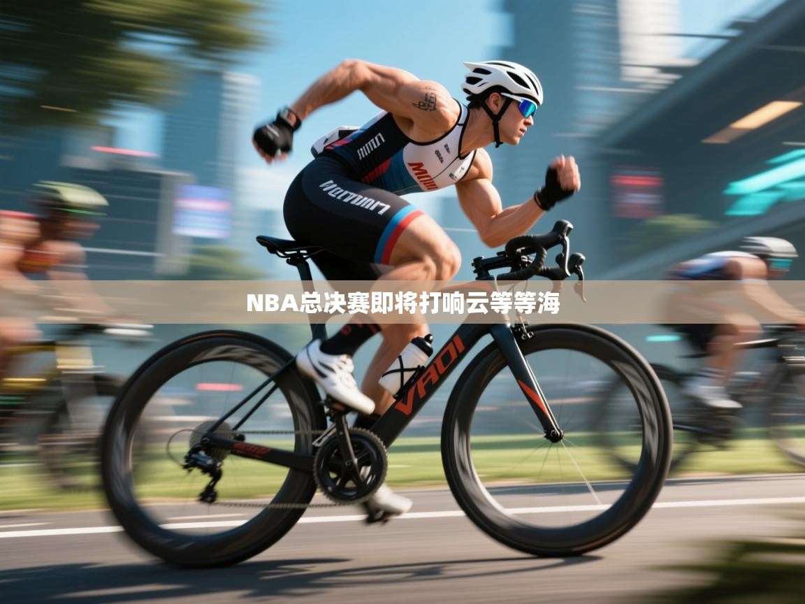 开云体育热门赛事直达-NBA总决赛即将打响云等等海  第3张