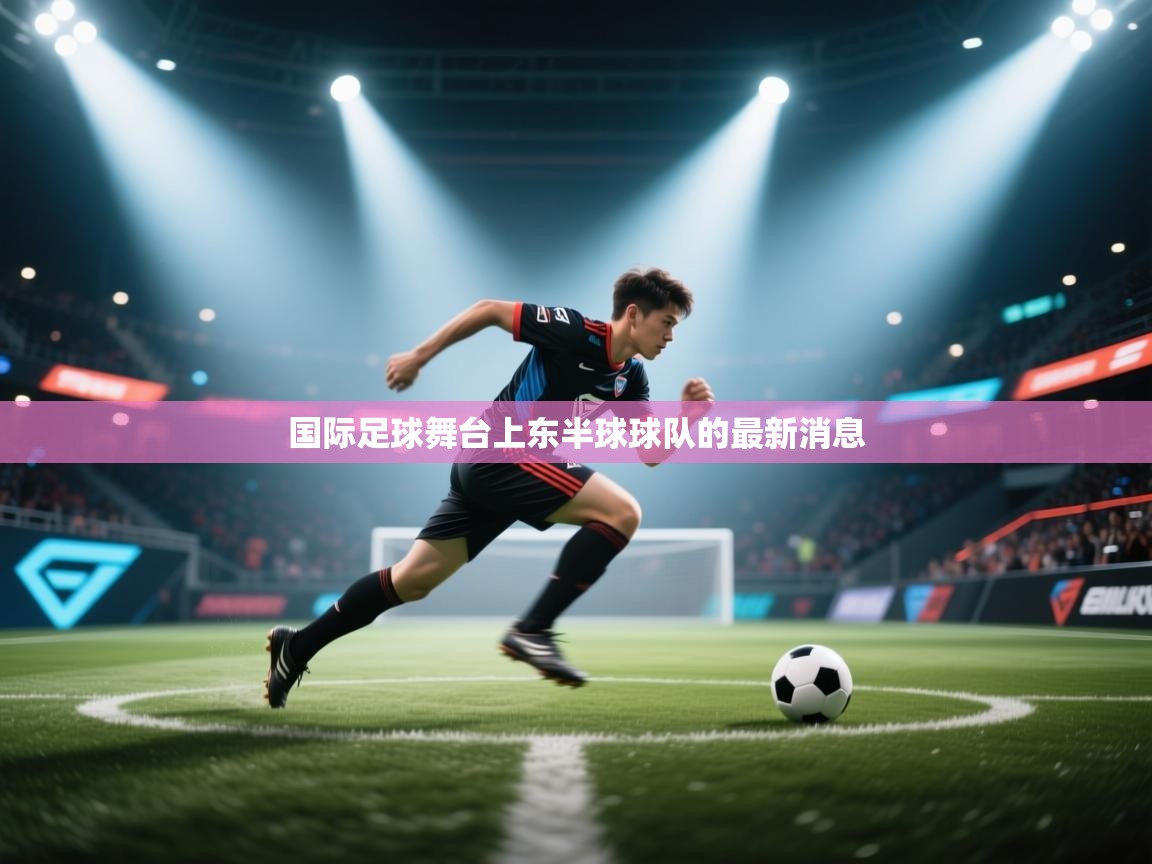 开云体育极速下载镜像-国际足球舞台上东半球球队的最新消息 第1张