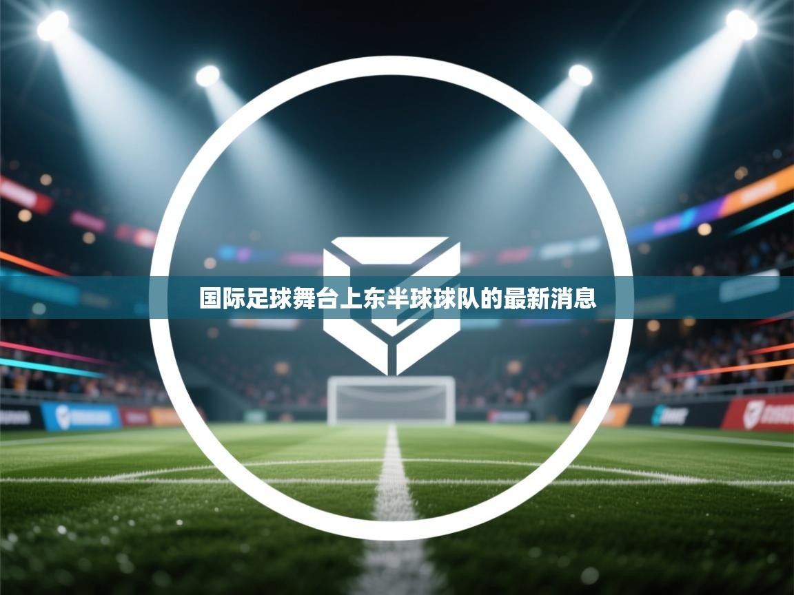 开云体育极速下载镜像-国际足球舞台上东半球球队的最新消息 第2张