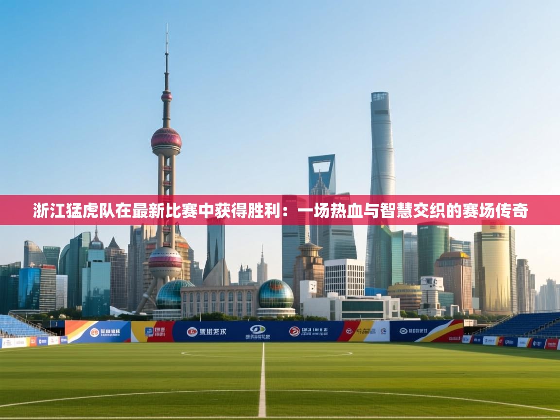 开云体育账号申诉通道-浙江猛虎队在最新比赛中获得胜利：一场热血与智慧交织的赛场传奇  第1张
