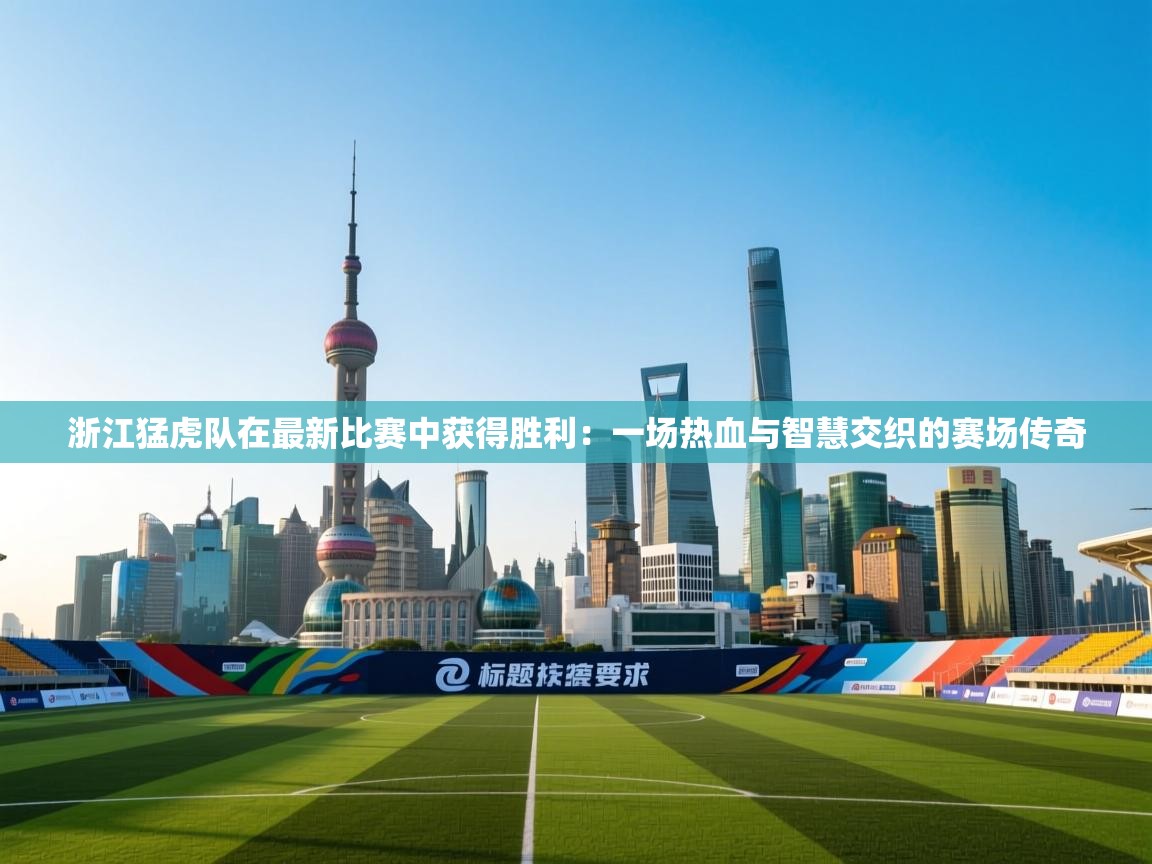 开云体育账号申诉通道-浙江猛虎队在最新比赛中获得胜利：一场热血与智慧交织的赛场传奇  第2张