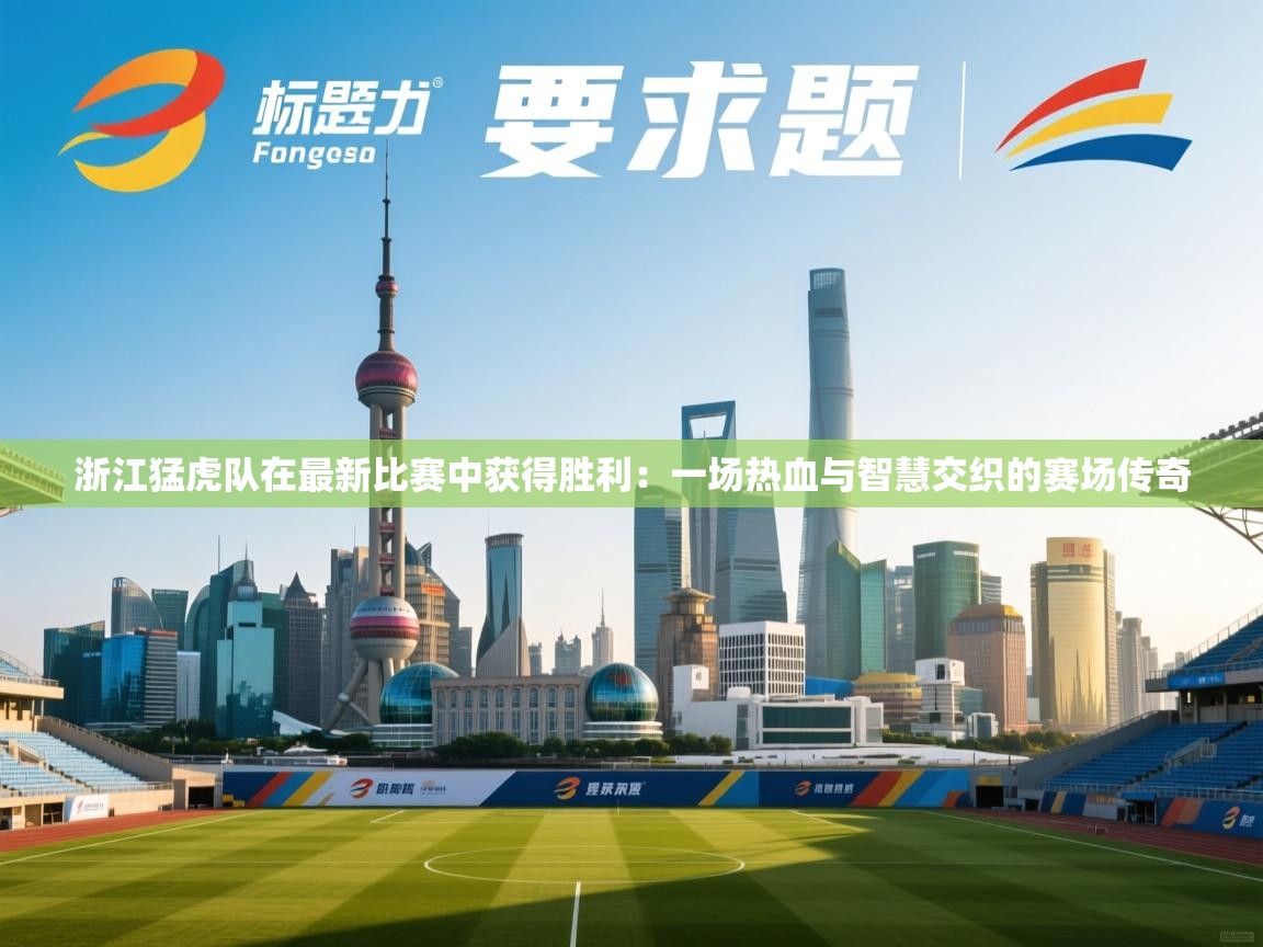 开云体育账号申诉通道-浙江猛虎队在最新比赛中获得胜利：一场热血与智慧交织的赛场传奇  第3张