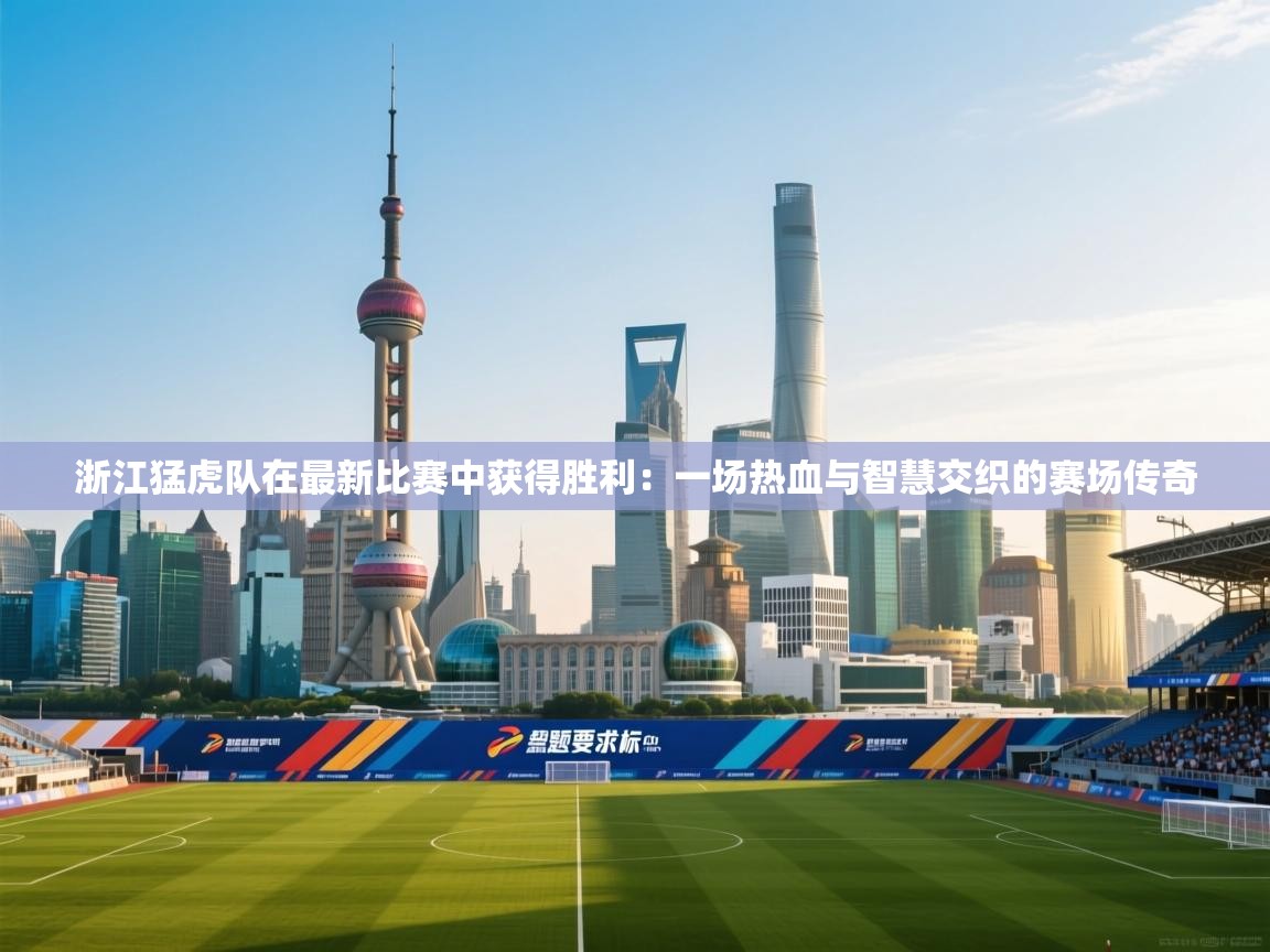 开云体育账号申诉通道-浙江猛虎队在最新比赛中获得胜利：一场热血与智慧交织的赛场传奇  第4张