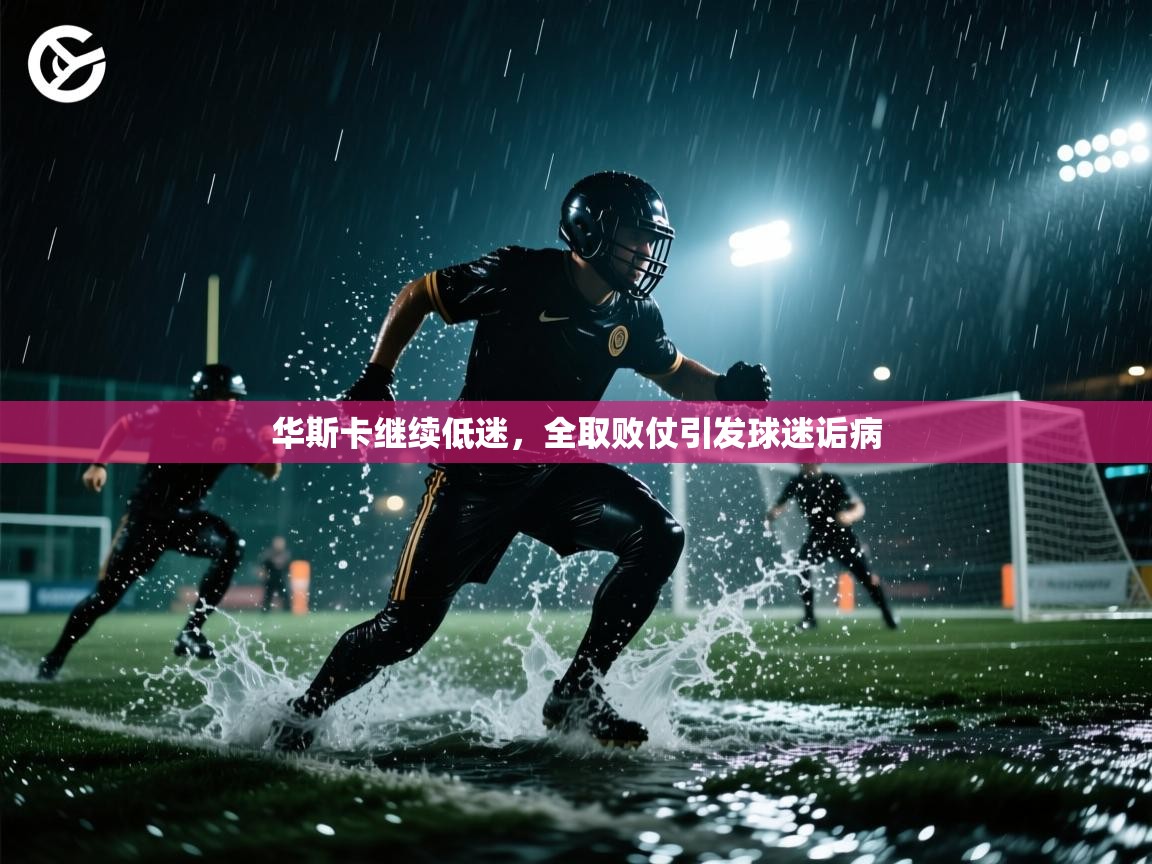 开云体育账号申诉通道-华斯卡继续低迷，全取败仗引发球迷诟病  第2张