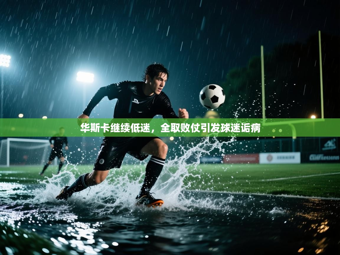 开云体育账号申诉通道-华斯卡继续低迷，全取败仗引发球迷诟病  第4张