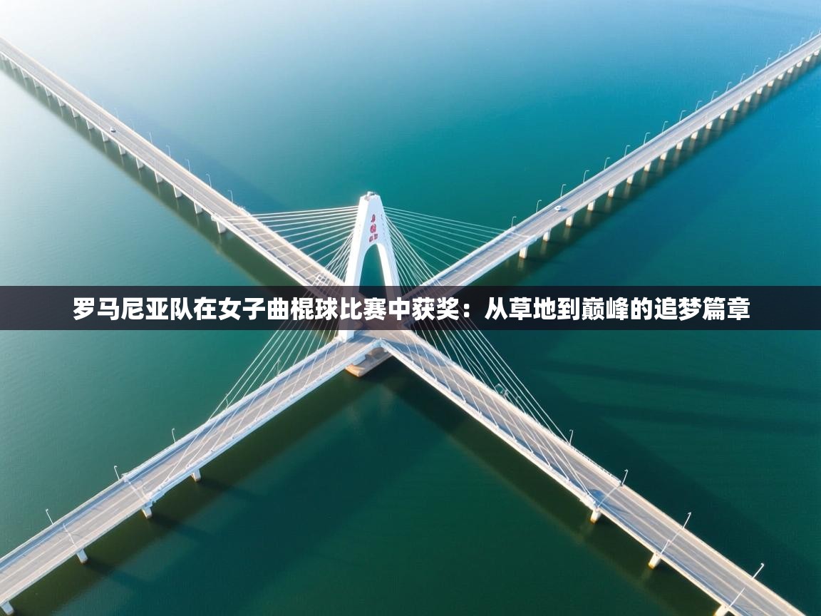 开运体育-罗马尼亚队在女子曲棍球比赛中获奖：从草地到巅峰的追梦篇章  第4张