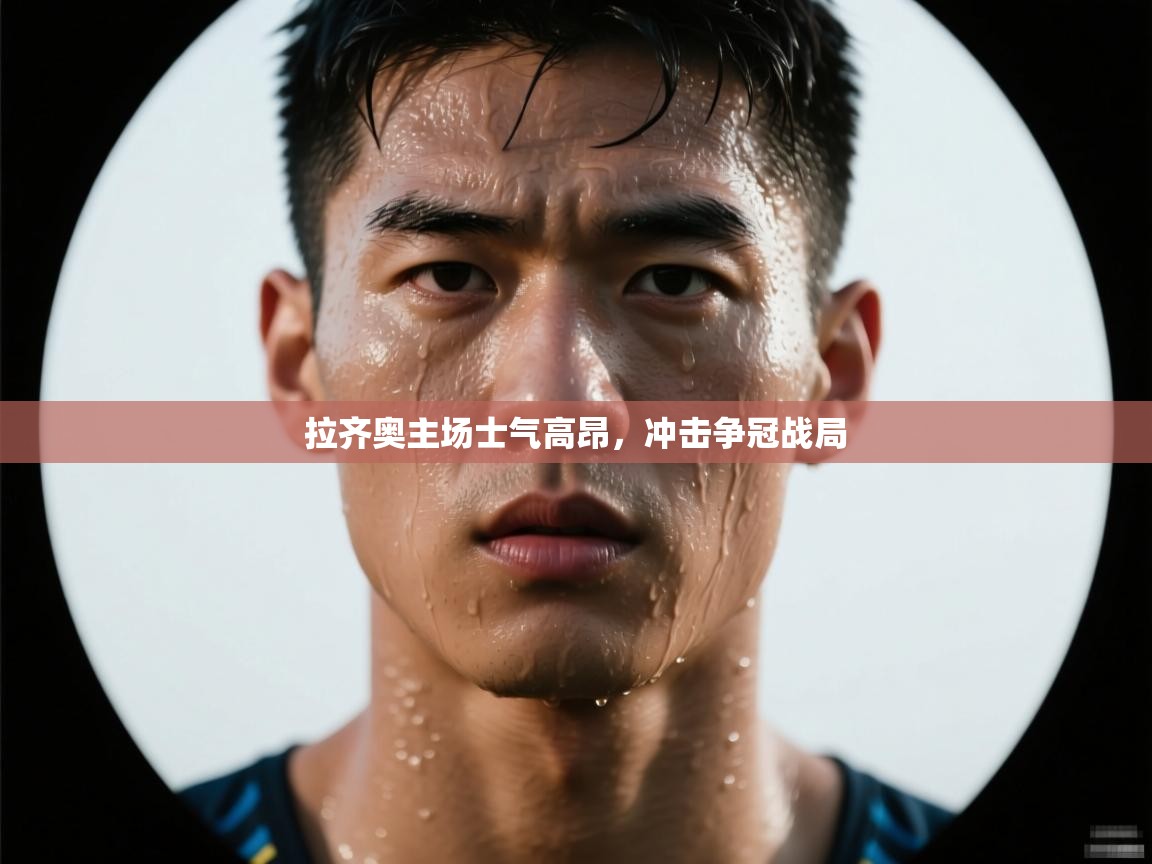 开云体育账号申诉通道-拉齐奥主场士气高昂，冲击争冠战局  第1张