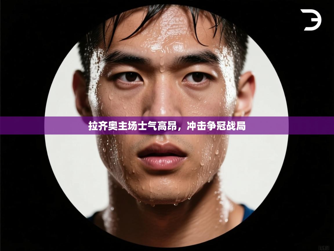 开云体育账号申诉通道-拉齐奥主场士气高昂，冲击争冠战局  第3张