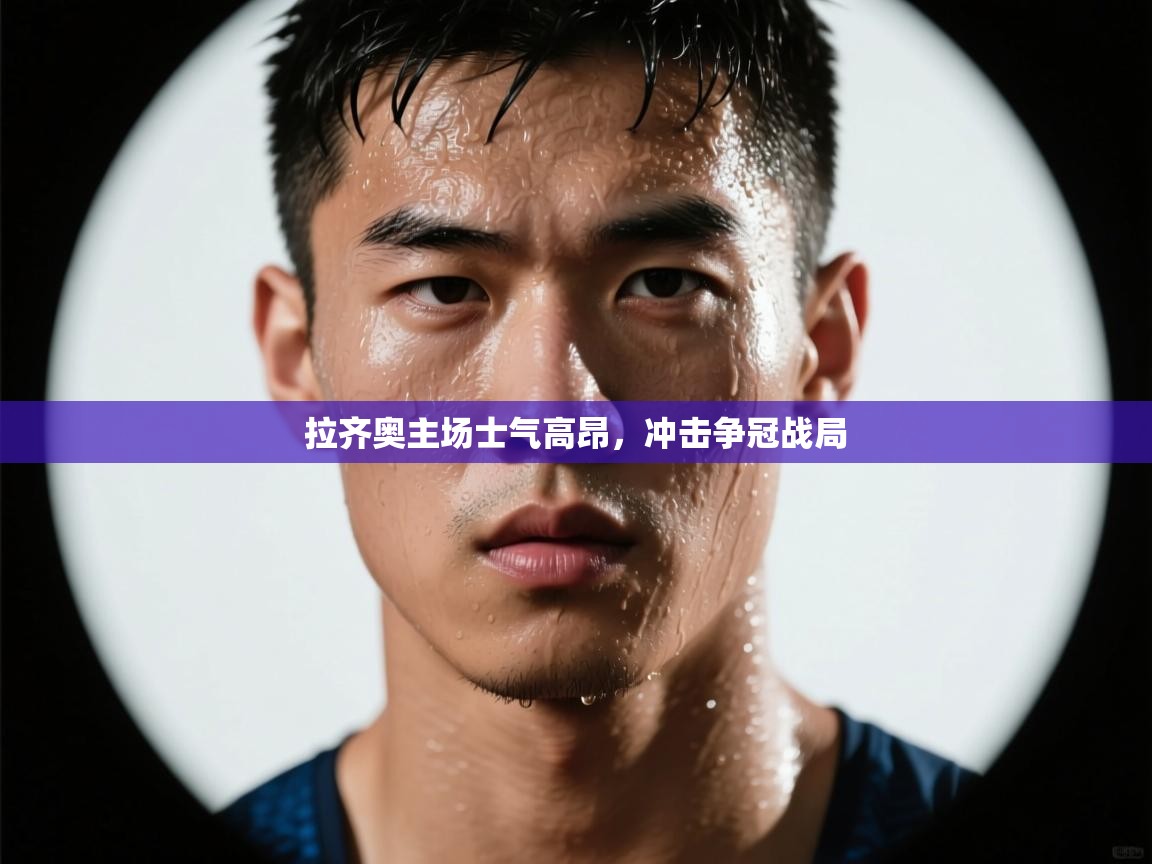 开云体育账号申诉通道-拉齐奥主场士气高昂，冲击争冠战局  第4张