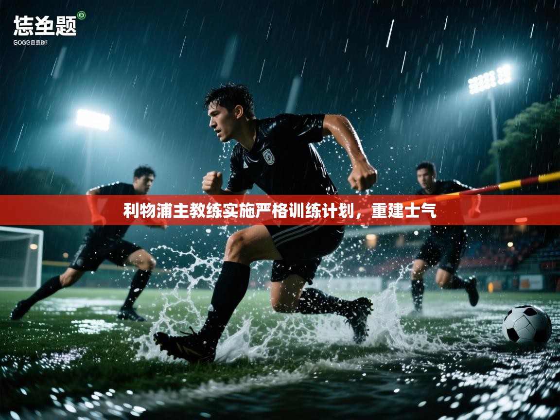 云开体育官网入口-利物浦主教练实施严格训练计划，重建士气  第1张