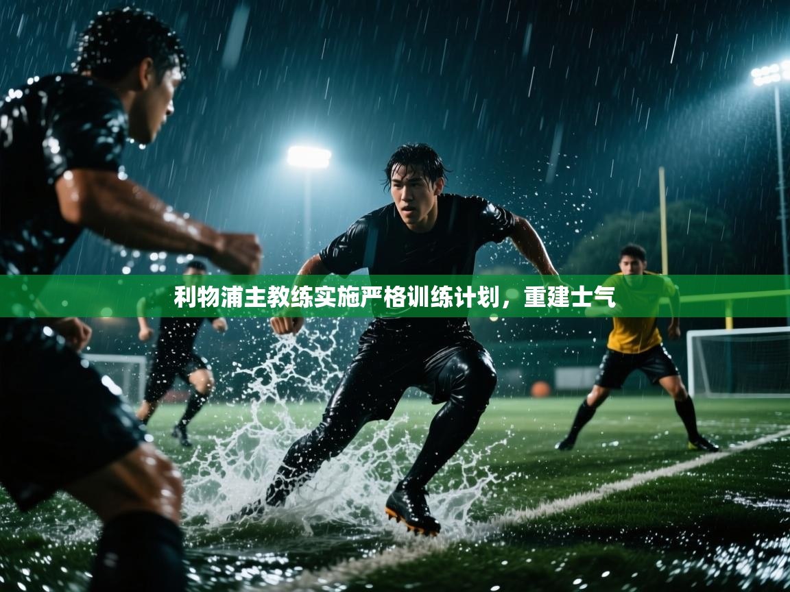 云开体育官网入口-利物浦主教练实施严格训练计划，重建士气  第2张