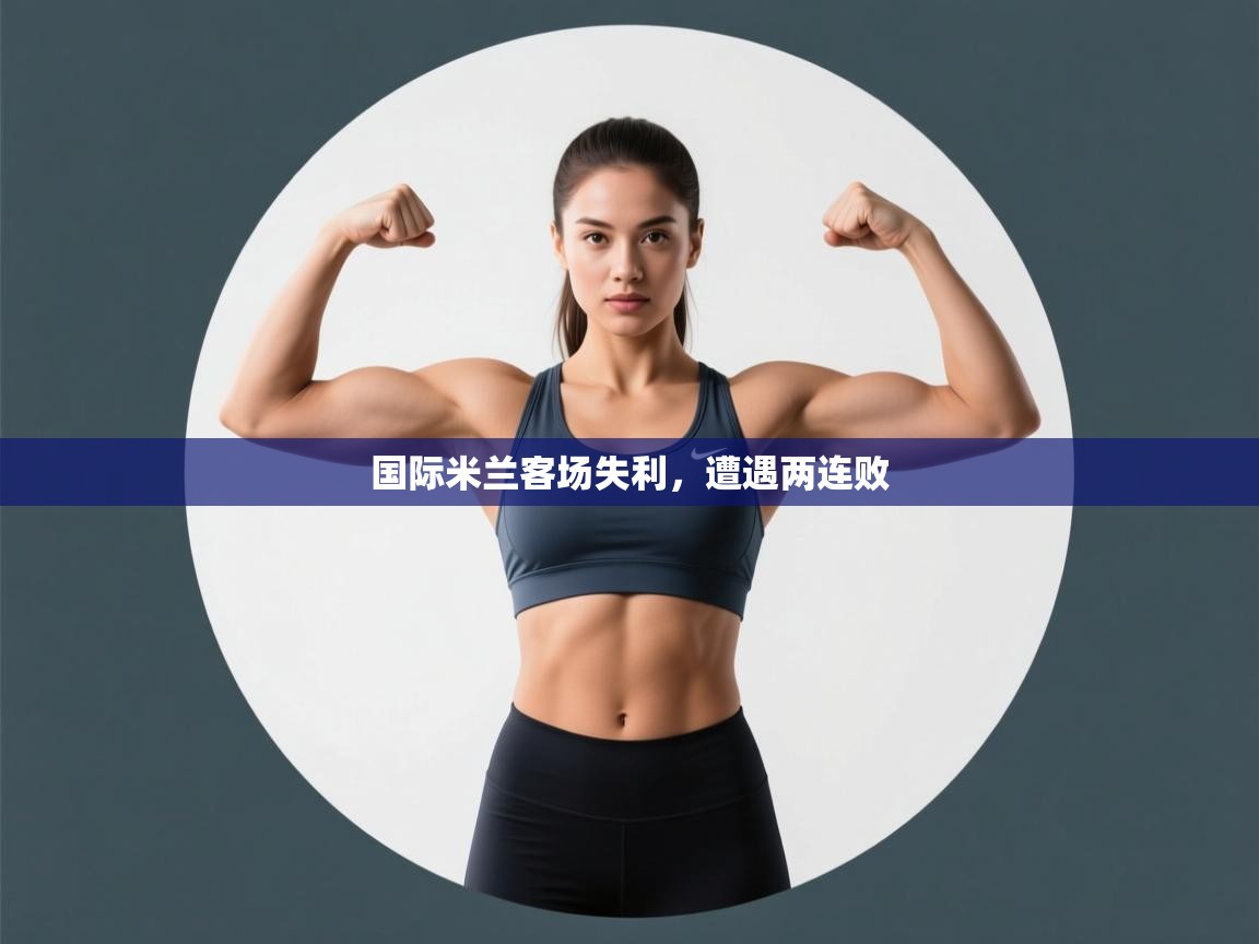 开云体育app下载链接-国际米兰客场失利，遭遇两连败  第1张