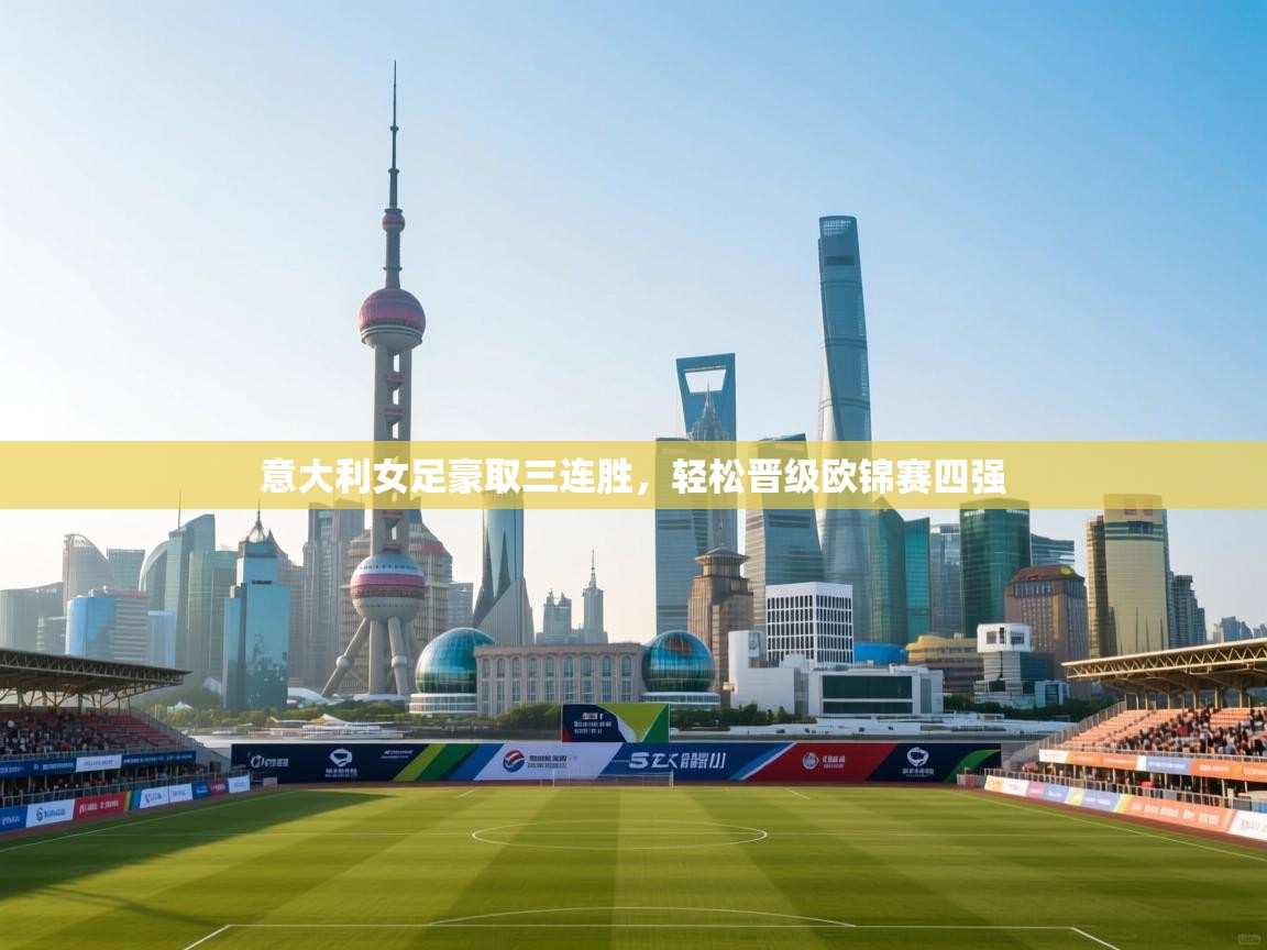 开云体育app在线-意大利女足豪取三连胜,轻松晋级欧锦赛四强 第1张