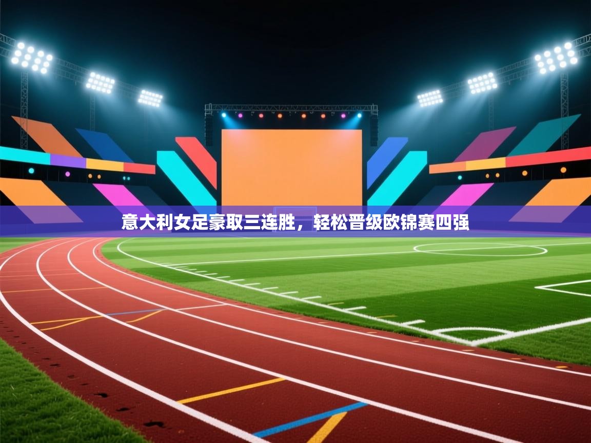 开云体育app在线-意大利女足豪取三连胜,轻松晋级欧锦赛四强 第2张