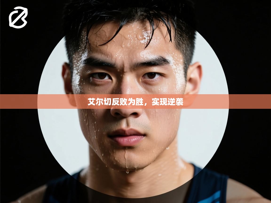 开云体育入口下载-艾尔切反败为胜，实现逆袭  第1张