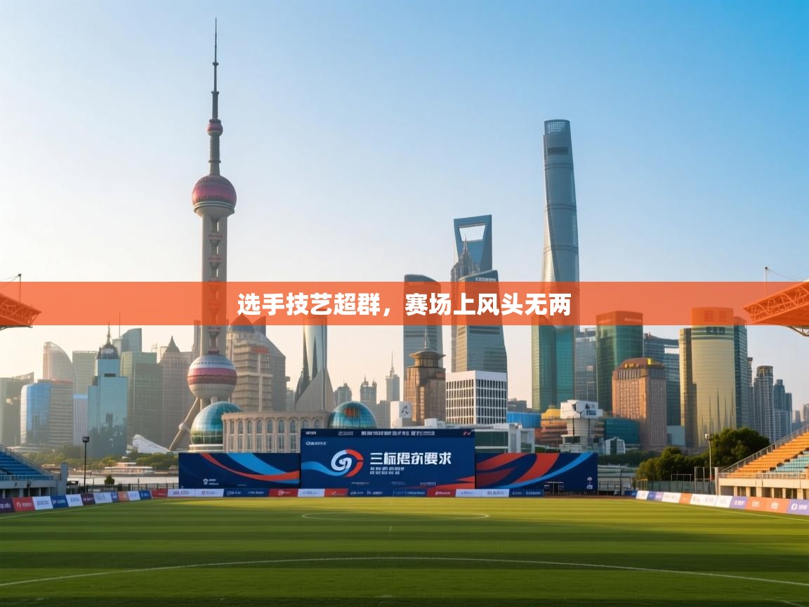 云开体育app官网入口-选手技艺超群，赛场上风头无两  第2张