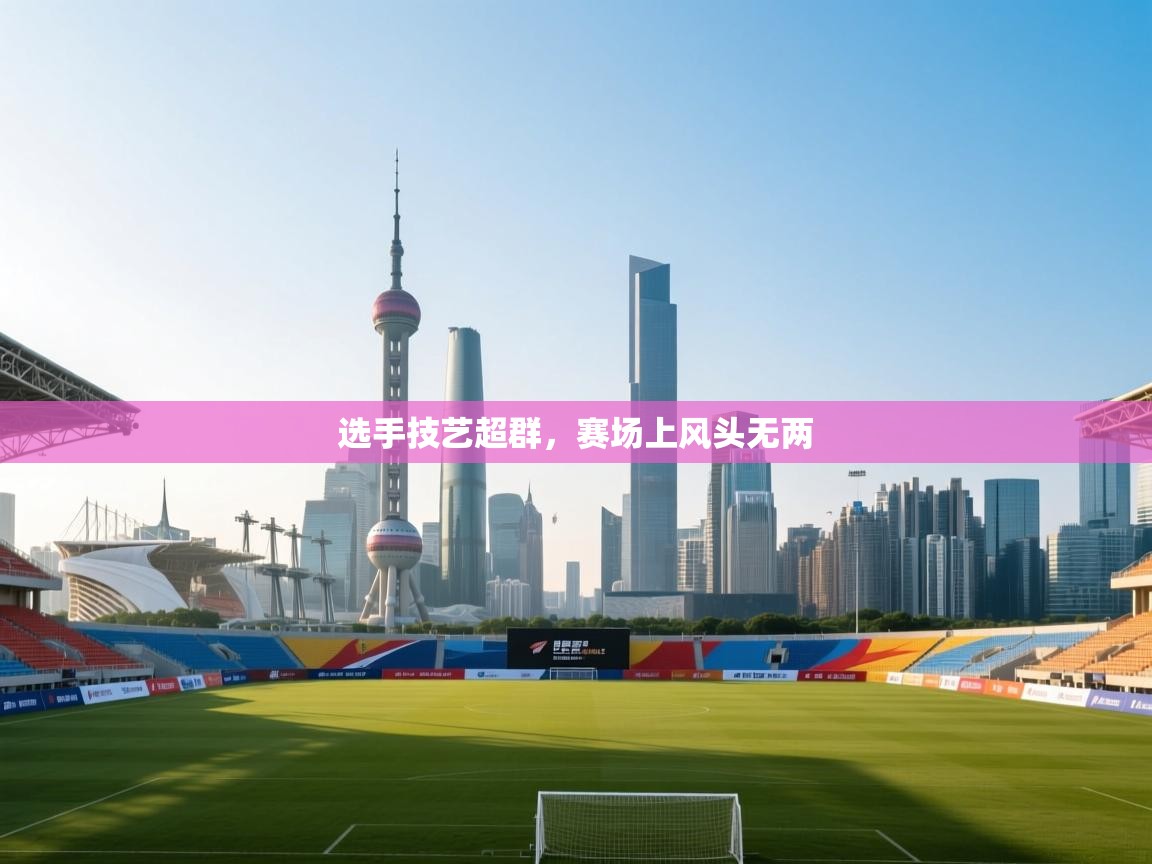 云开体育app官网入口-选手技艺超群，赛场上风头无两  第3张