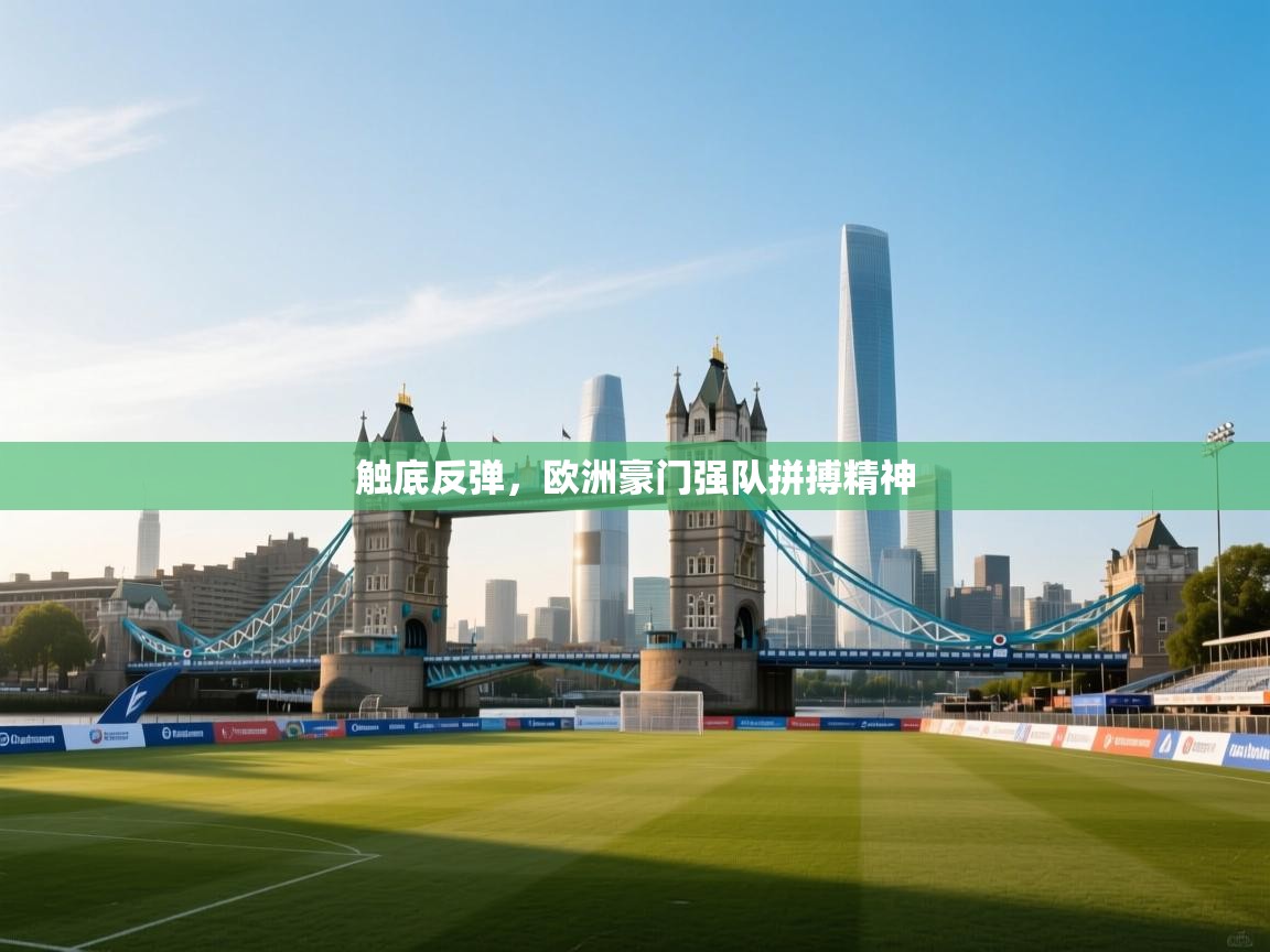 开云体育版本更新日志2025-触底反弹，欧洲豪门强队拼搏精神  第2张