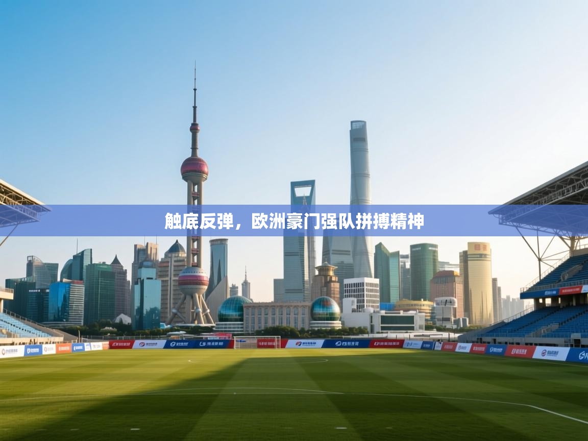 开云体育版本更新日志2025-触底反弹，欧洲豪门强队拼搏精神  第3张