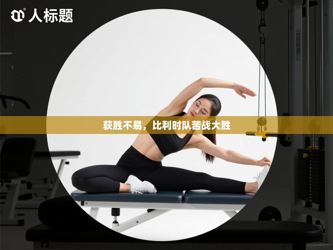 开云赛事直播-获胜不易，比利时队苦战大胜  第2张