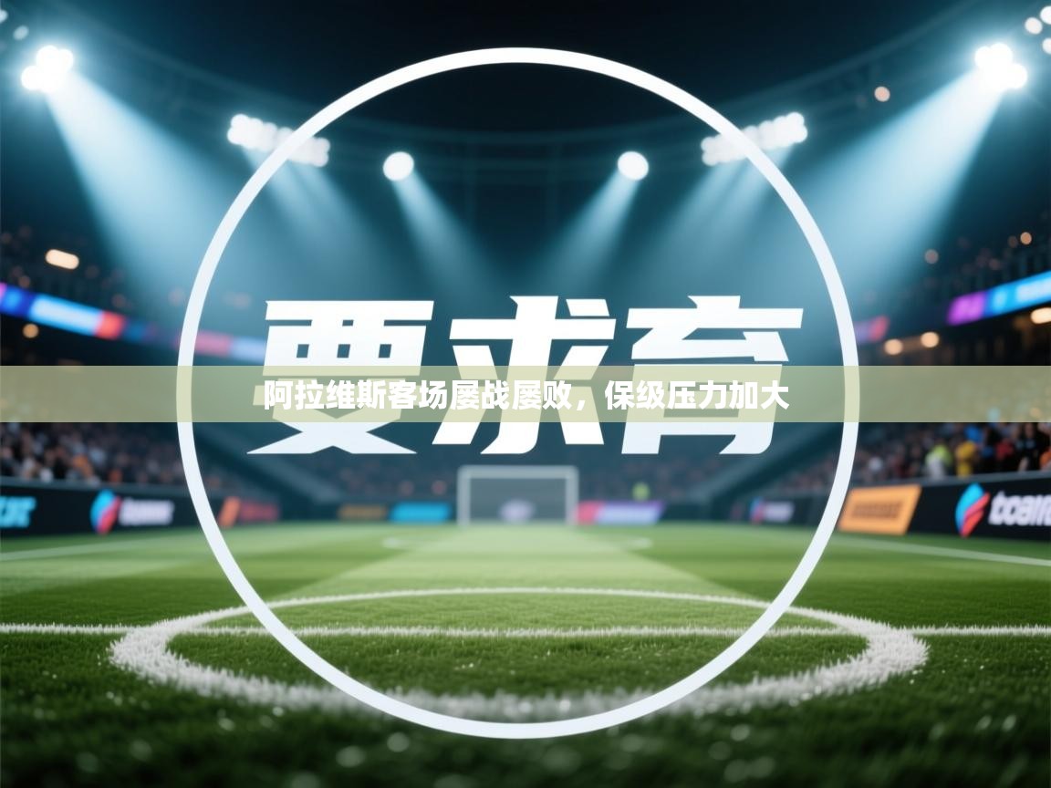 开云赛事-阿拉维斯客场屡战屡败,保级压力加大 第3张