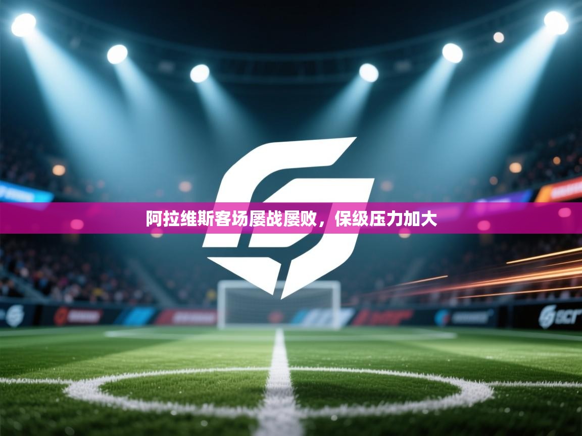 开云赛事-阿拉维斯客场屡战屡败,保级压力加大 第1张