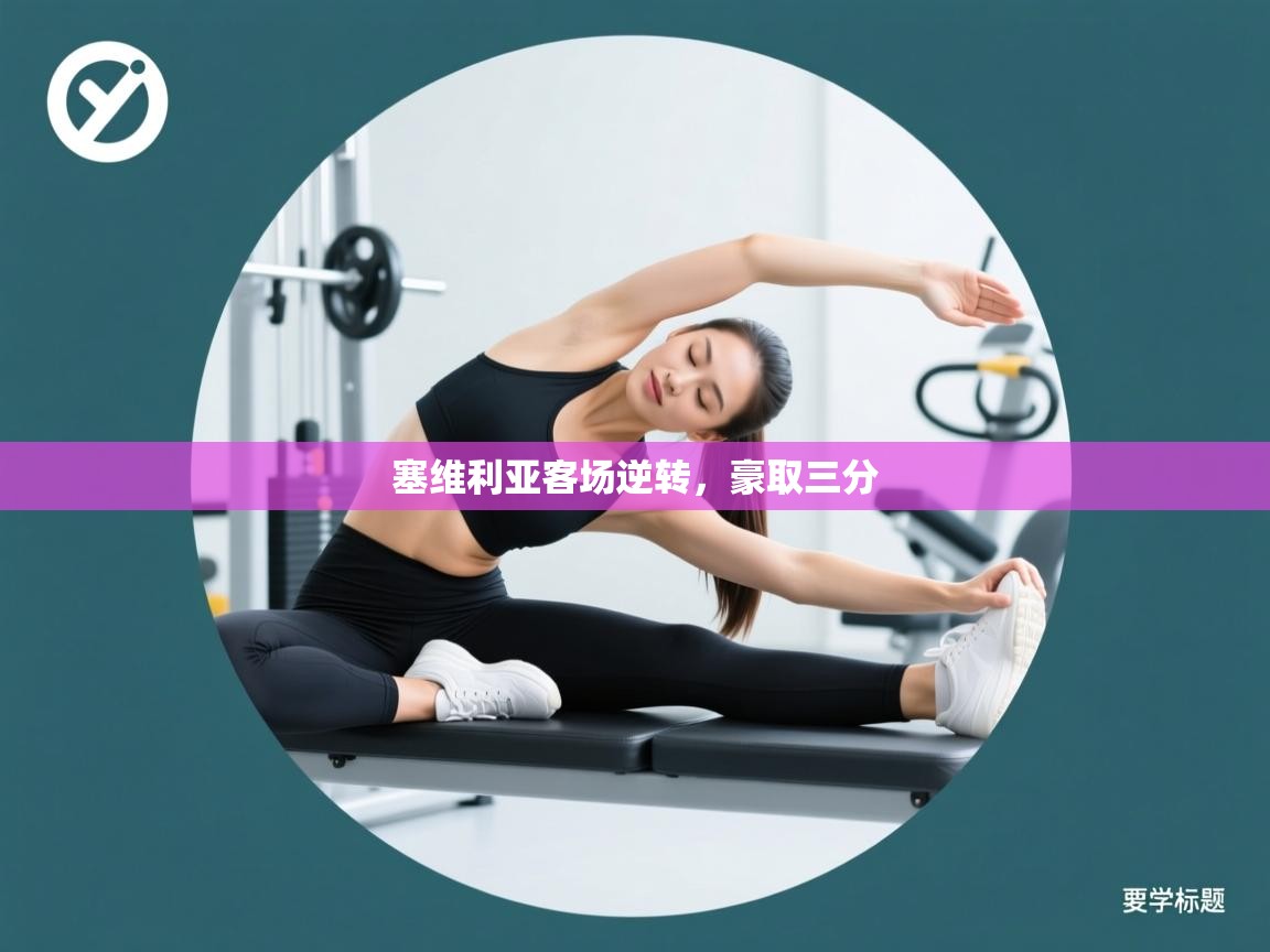 开云官网-塞维利亚客场逆转，豪取三分  第4张