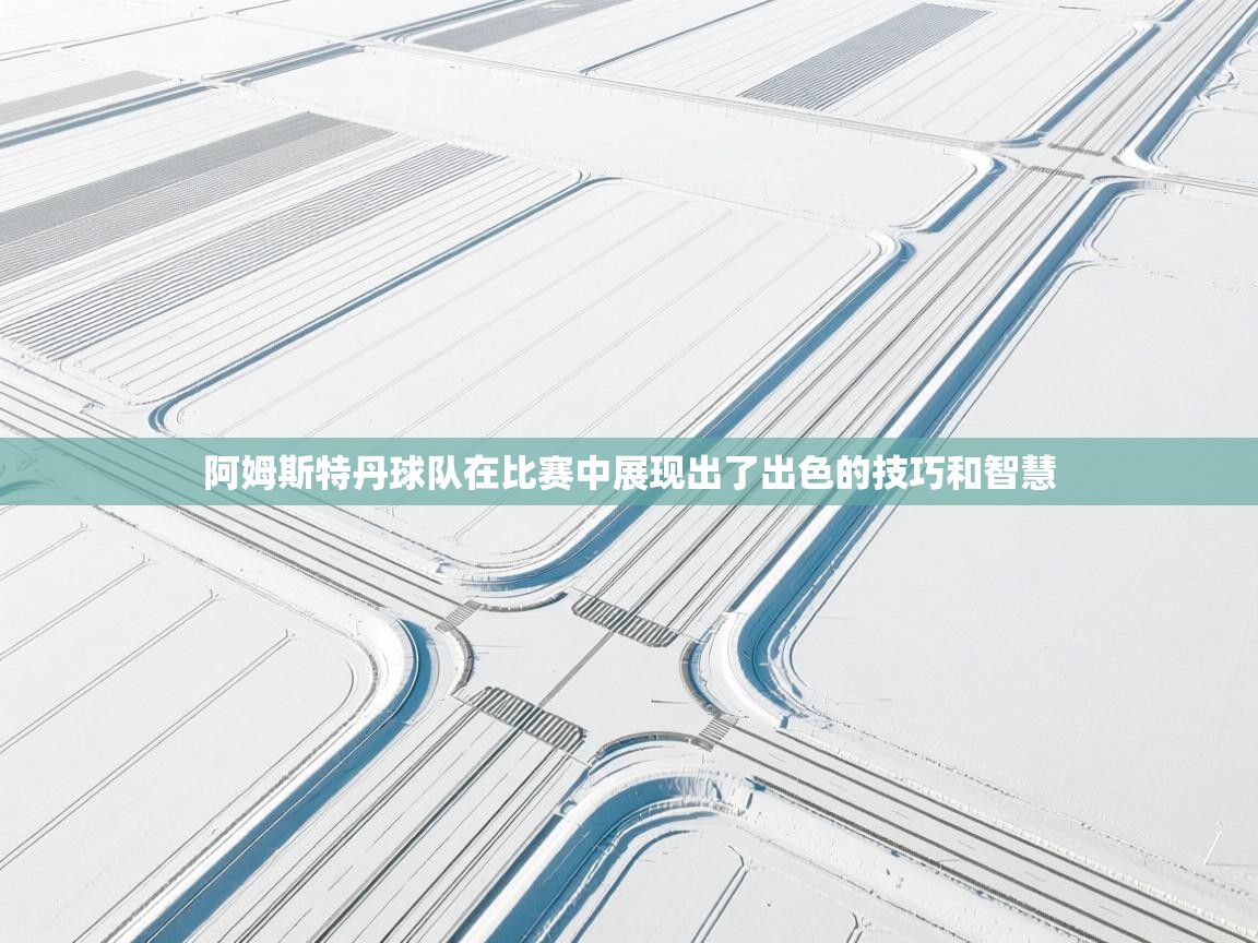 开云体育版本更新日志2025-阿姆斯特丹球队在比赛中展现出了出色的技巧和智慧  第1张