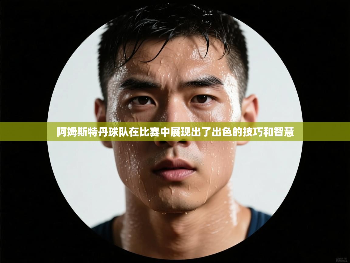 开云体育版本更新日志2025-阿姆斯特丹球队在比赛中展现出了出色的技巧和智慧  第2张