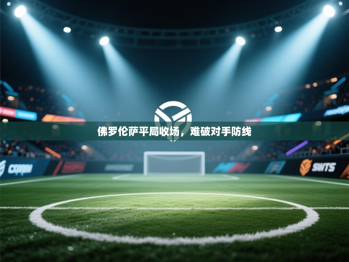 开云客服-佛罗伦萨平局收场，难破对手防线  第2张