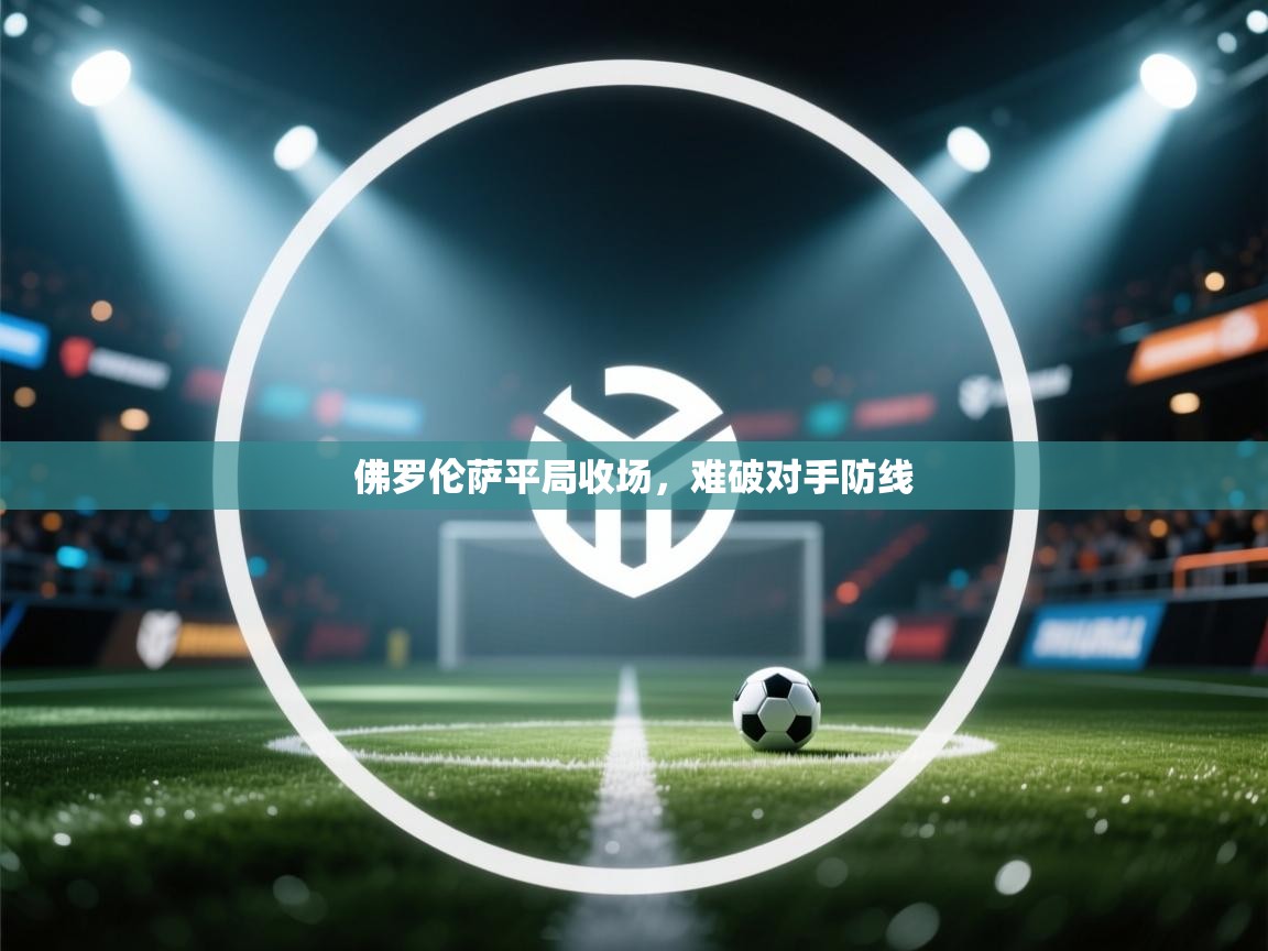 开云客服-佛罗伦萨平局收场，难破对手防线  第3张