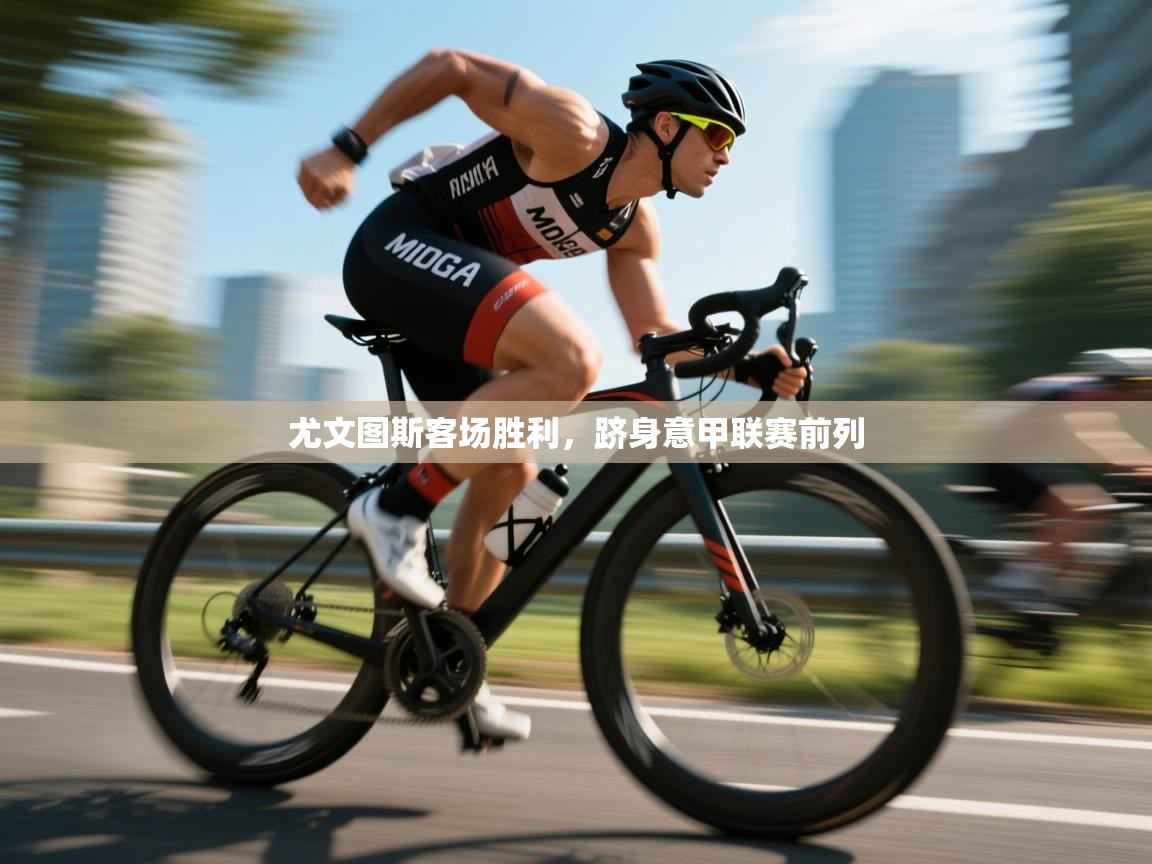 开云体育在线-尤文图斯客场胜利,跻身意甲联赛前列 第1张