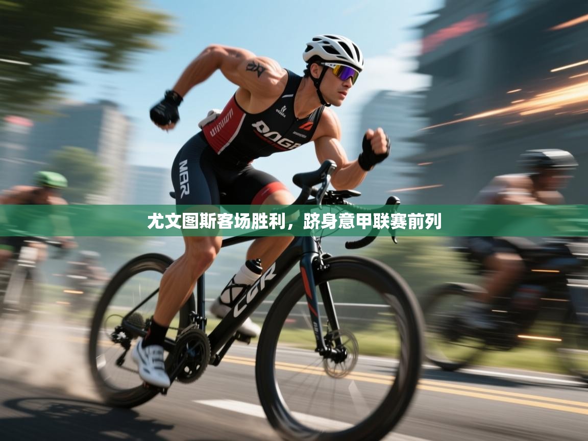 开云体育在线-尤文图斯客场胜利,跻身意甲联赛前列 第2张