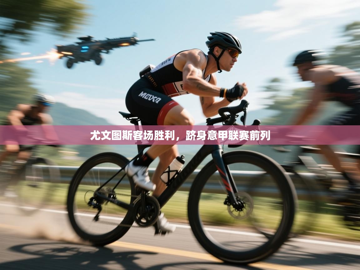 开云体育在线-尤文图斯客场胜利,跻身意甲联赛前列 第3张