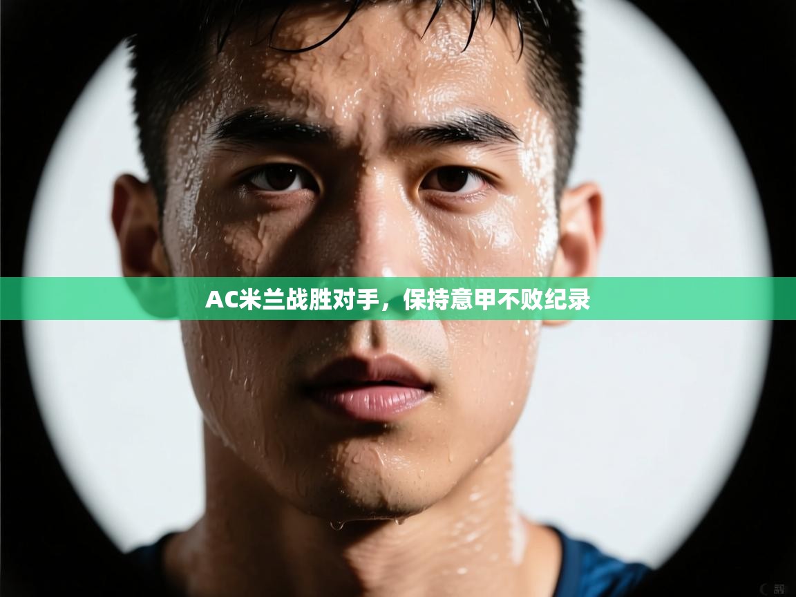 开云体育app官网网页登录入口-AC米兰战胜对手，保持意甲不败纪录  第1张