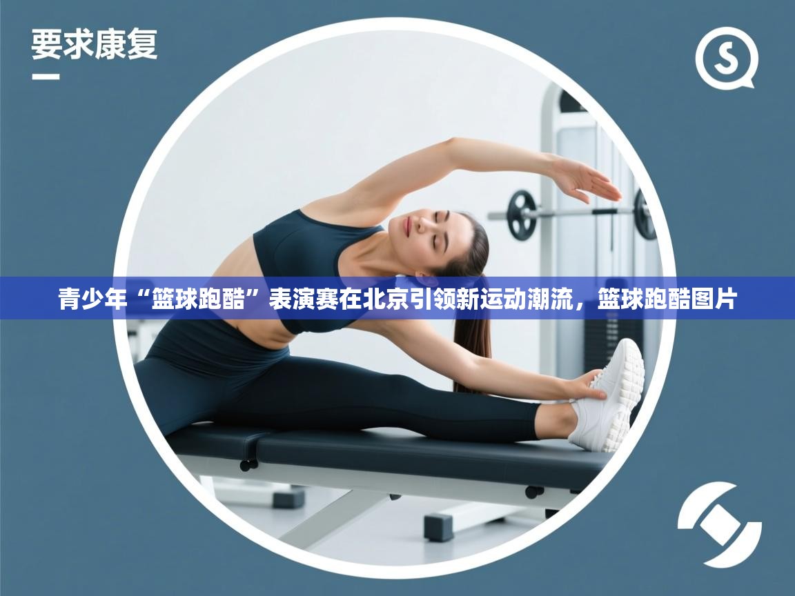 开云体育修改登录密码-青少年“篮球跑酷”表演赛在北京引领新运动潮流，篮球跑酷图片  第2张