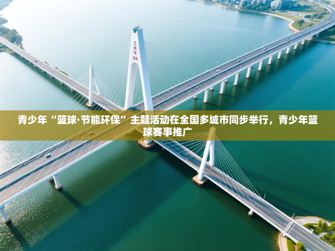 开云体育入口下载-青少年“篮球·节能环保”主题活动在全国多城市同步举行,青少年篮球赛事推广 第2张