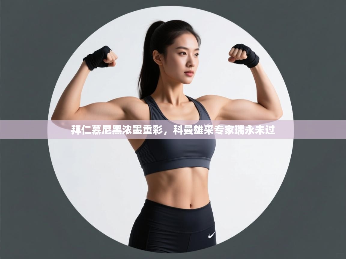 开云体育在线-拜仁慕尼黑浓墨重彩，科曼雄采专家瑞永未过  第4张