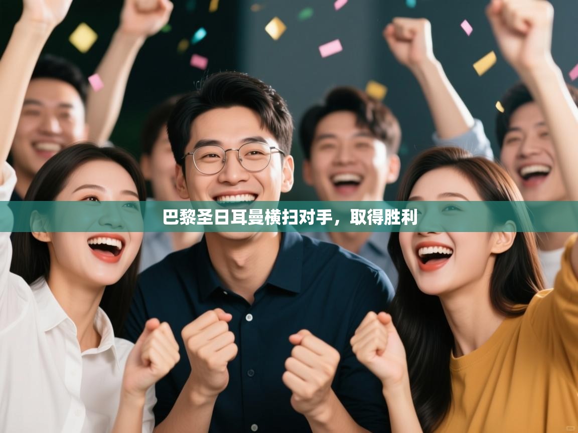 云开体育app网页版登录入口-巴黎圣日耳曼横扫对手,取得胜利 第1张