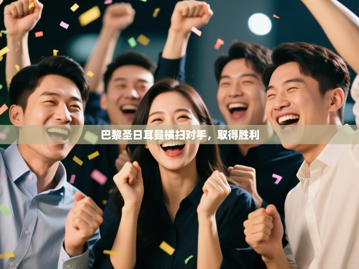 云开体育app网页版登录入口-巴黎圣日耳曼横扫对手,取得胜利 第4张