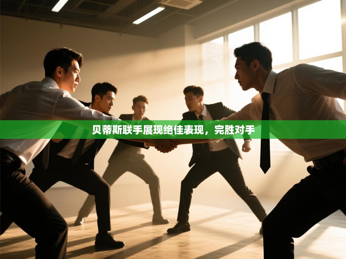 开云体育app在线-贝蒂斯联手展现绝佳表现，完胜对手  第4张